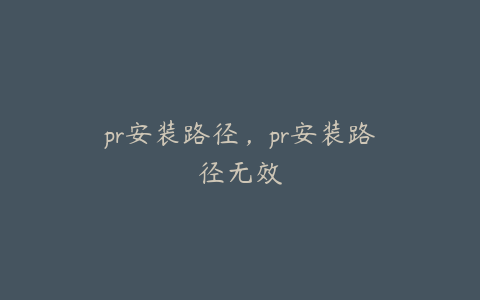 pr安装路径，pr安装路径无效