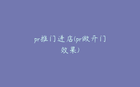 pr推门进店(pr做开门效果)