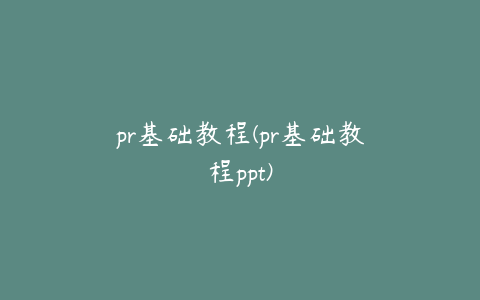 pr基础教程(pr基础教程ppt)