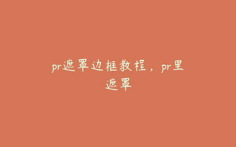 pr遮罩边框教程，pr里遮罩