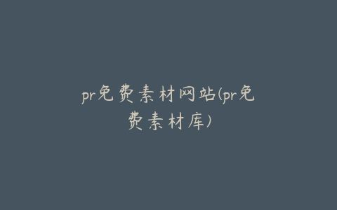 pr免费素材网站(pr免费素材库)