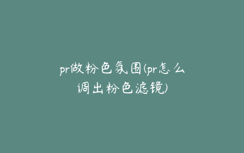 pr做粉色氛围(pr怎么调出粉色滤镜)