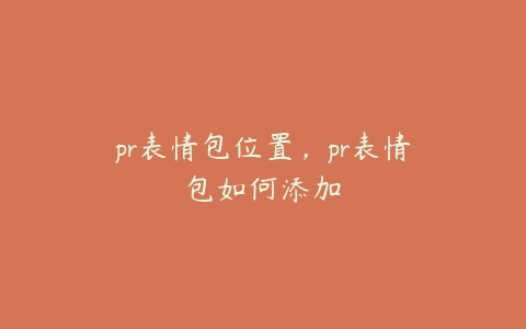 pr表情包位置，pr表情包如何添加