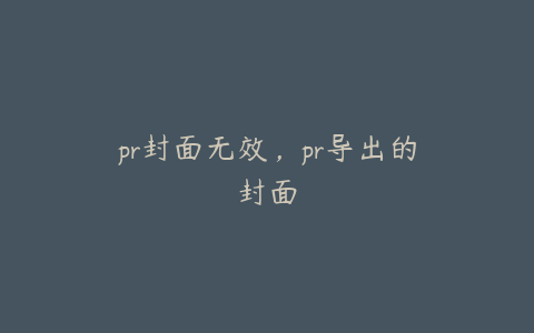 pr封面无效，pr导出的封面