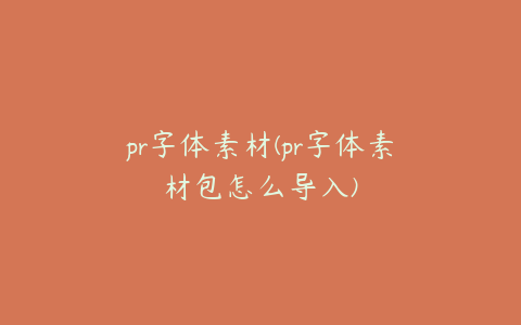 pr字体素材(pr字体素材包怎么导入)