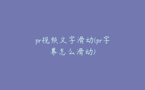 pr视频文字滑动(pr字幕怎么滑动)