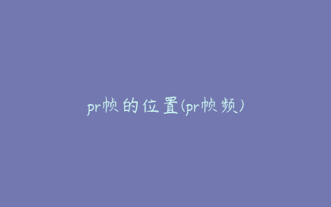 pr帧的位置(pr帧频)