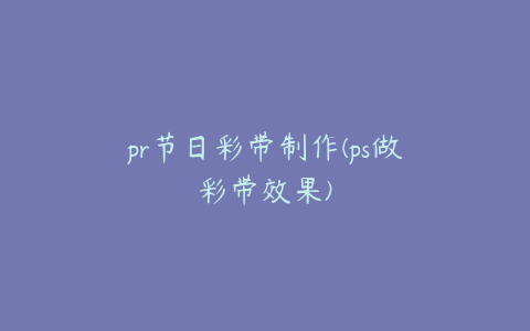 pr节日彩带制作(ps做彩带效果)