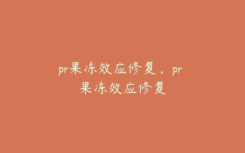 pr果冻效应修复，pr 果冻效应修复