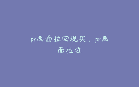 pr画面拉回现实，pr画面拉近