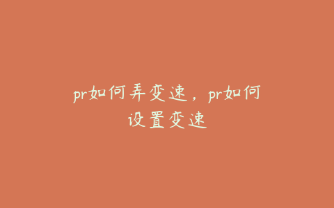 pr如何弄变速，pr如何设置变速