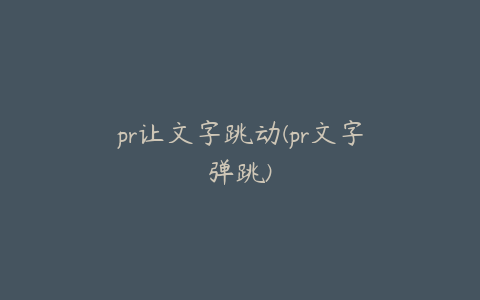 pr让文字跳动(pr文字弹跳)