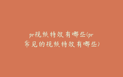 pr视频特效有哪些(pr常见的视频特效有哪些)