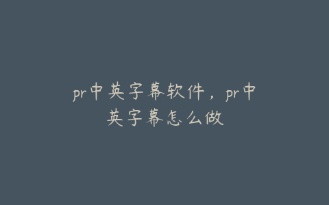 pr中英字幕软件，pr中英字幕怎么做