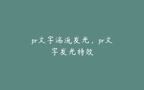 pr文字湍流发光，pr文字发光特效