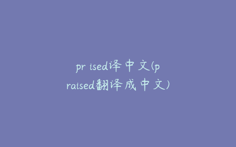 pr ised译中文(praised翻译成中文)