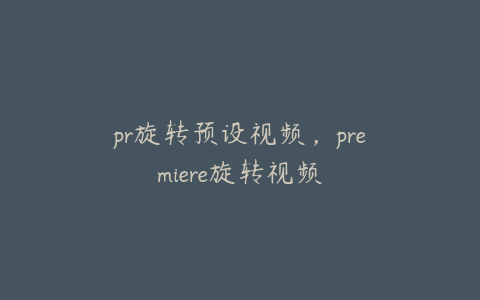 pr旋转预设视频，premiere旋转视频