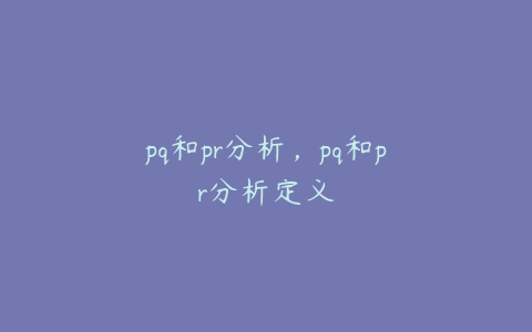 pq和pr分析，pq和pr分析定义