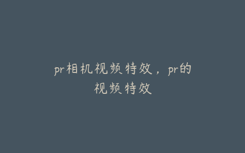 pr相机视频特效，pr的视频特效