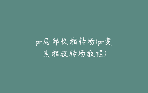 pr局部收缩转场(pr变焦缩放转场教程)