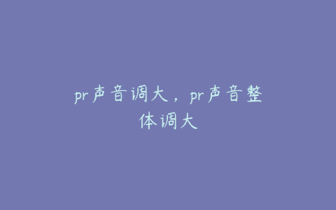 pr声音调大，pr声音整体调大