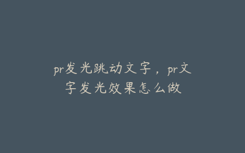 pr发光跳动文字，pr文字发光效果怎么做