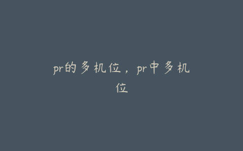 pr的多机位，pr中多机位