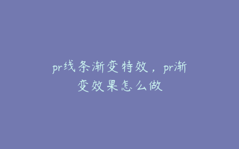 pr线条渐变特效，pr渐变效果怎么做