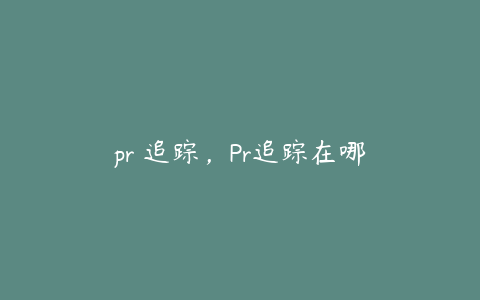 pr 追踪，Pr追踪在哪