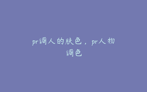 pr调人的肤色，pr人物调色