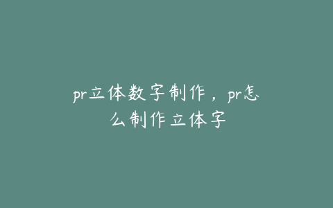 pr立体数字制作，pr怎么制作立体字