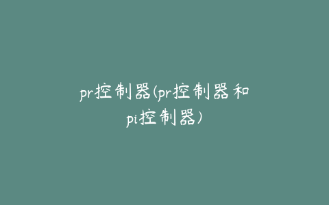 pr控制器(pr控制器和pi控制器)