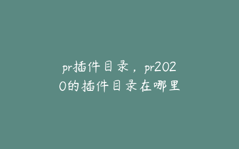 pr插件目录，pr2020的插件目录在哪里