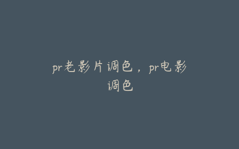 pr老影片调色，pr电影调色