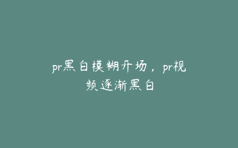 pr黑白模糊开场，pr视频逐渐黑白