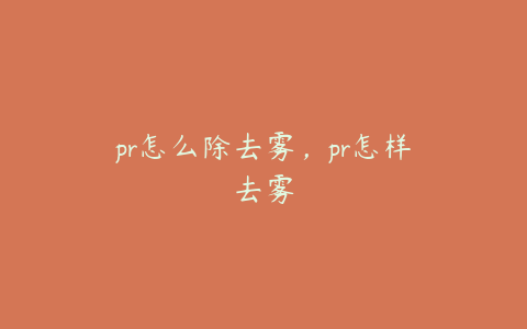 pr怎么除去雾，pr怎样去雾