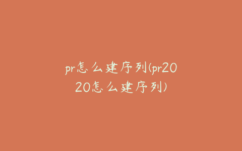 pr怎么建序列(pr2020怎么建序列)