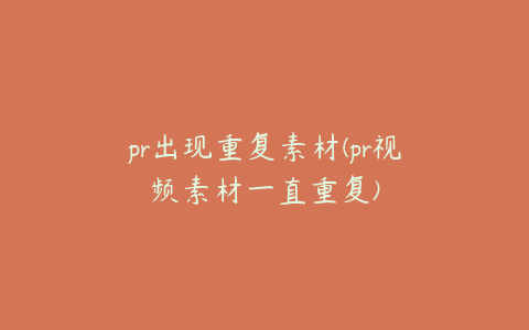 pr出现重复素材(pr视频素材一直重复)