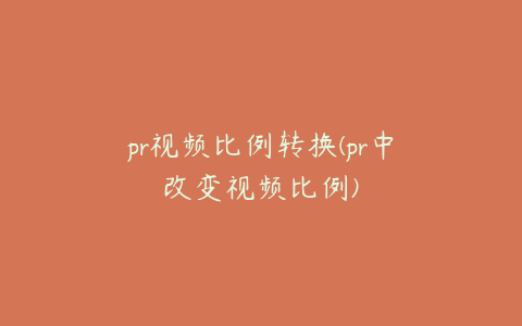 pr视频比例转换(pr中改变视频比例)