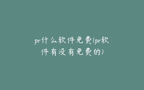 pr什么软件免费(pr软件有没有免费的)