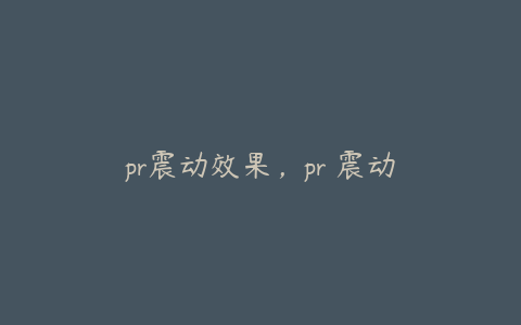 pr震动效果，pr 震动