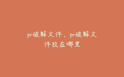 pr破解文件，pr破解文件放在哪里