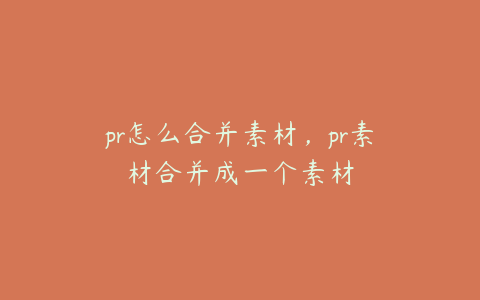 pr怎么合并素材，pr素材合并成一个素材