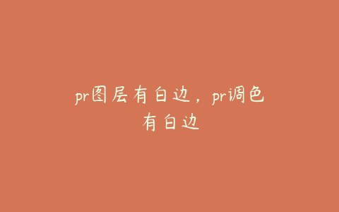 pr图层有白边，pr调色有白边