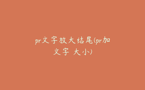 pr文字放大结尾(pr加文字 大小)