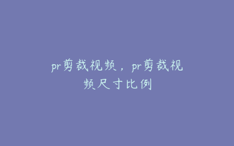 pr剪裁视频，pr剪裁视频尺寸比例