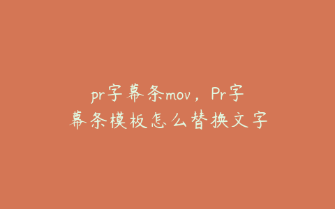 pr字幕条mov，Pr字幕条模板怎么替换文字