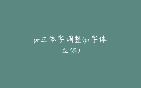 pr立体字调整(pr字体立体)