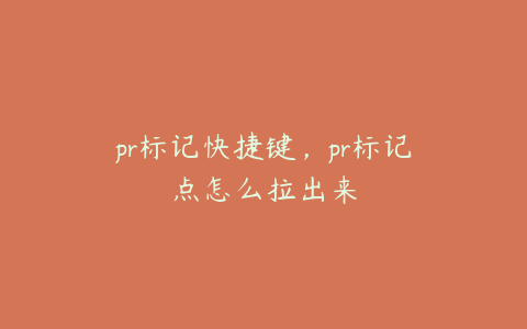 pr标记快捷键，pr标记点怎么拉出来