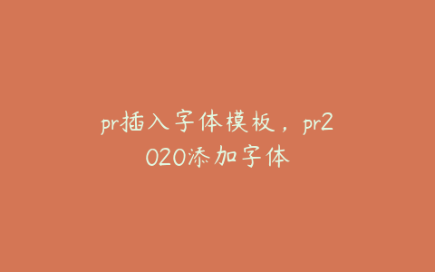 pr插入字体模板，pr2020添加字体